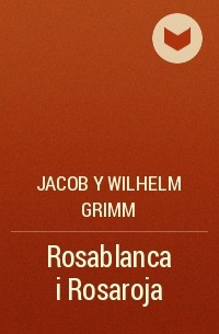 Jacob y Wilhelm Grimm - Rosablanca i Rosaroja