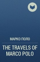 Марко Поло - THE TRAVELS OF MARCO POLO
