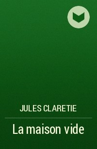 Жюль Кларети - La maison vide
