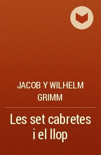 Jacob y Wilhelm Grimm - Les set cabretes i el llop