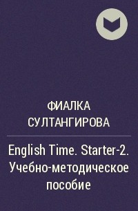 Фиалка Султангирова - English Time. Starter-2. Учебно-методическое пособие
