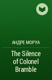 Андре Моруа - The Silence of Colonel Bramble