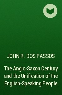 Джон Дос Пассос - The Anglo-Saxon Century and the Unification of the English-Speaking People