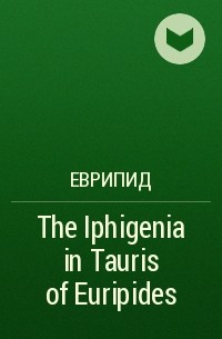 Еврипид  - The Iphigenia in Tauris of Euripides
