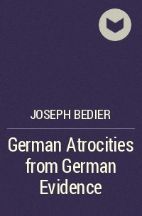 Жозеф Бедье - German Atrocities from German Evidence