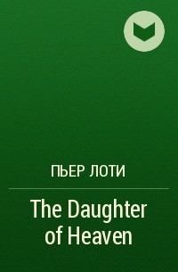 Пьер Лоти - The Daughter of Heaven