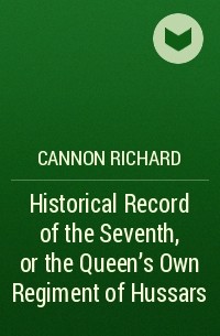 Cannon Richard - Historical Record of the Seventh, or the Queen's Own Regiment of Hussars