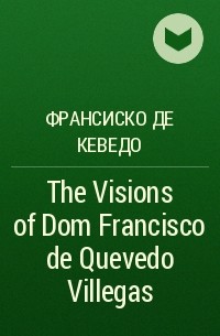 Франсиско де Кеведо - The Visions of Dom Francisco de Quevedo Villegas
