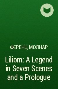 Ференц Молнар - Liliom: A Legend in Seven Scenes and a Prologue