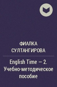 Фиалка Султангирова - English Time – 2. Учебно-методическое пособие