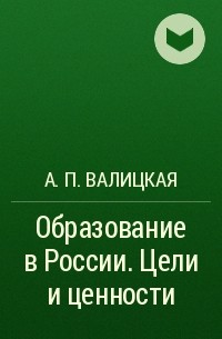 А. П. Валицкая - Образование в России. Цели и ценности