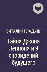 Виталий Гладыш - Тайна Джона Леннона и 9 сновидений будущего