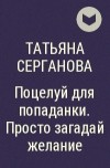 Татьяна Серганова - Поцелуй для попаданки. Просто загадай желание