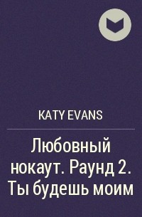 Katy Evans - Любовный нокаут. Раунд 2. Ты будешь моим