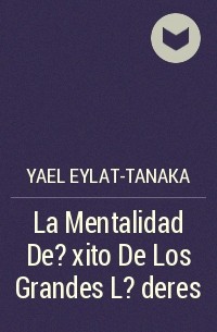 Yael Eylat-Tanaka - La Mentalidad De ?xito De Los Grandes L?deres