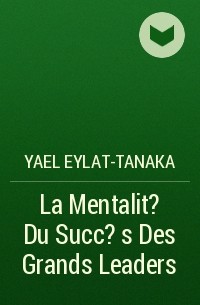 Yael Eylat-Tanaka - La Mentalit? Du Succ?s Des Grands Leaders