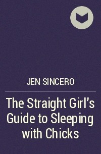 Джен Синсеро - The Straight Girl's Guide to Sleeping with Chicks