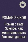 Роман Зыков - Роман с Data Science. Как монетизировать большие данные