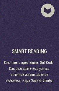 Smart Reading - Ключевые идеи книги: Girl Code. Как разгадать код успеха в личной жизни, дружбе и бизнесе. Кара Элвилл Лейба