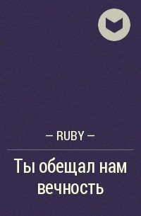 - Ruby - - Ты обещал нам вечность