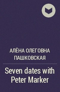 Алёна Олеговна Пашковская - Seven dates with Peter Marker