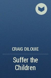 Craig DiLouie - Suffer the Children
