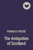 Francis Grose - The Antiquities of Scotland
