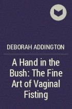 Deborah Addington - A Hand in the Bush: The Fine Art of Vaginal Fisting