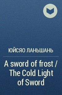 Юйсяо Ланьшань - A sword of frost / The Cold Light of Sword