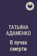 Татьяна Адаменко - В лучах смерти