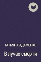 Татьяна Адаменко - В лучах смерти