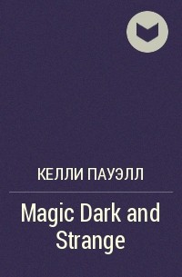 Келли Пауэлл - Magic Dark and Strange