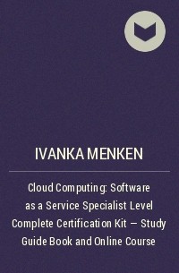 Иванка Менкен - Cloud Computing: Software as a Service  Specialist Level Complete Certification Kit - Study Guide Book and Online Course