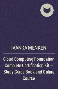 Иванка Менкен - Cloud Computing Foundation Complete Certification Kit - Study Guide Book and Online Course