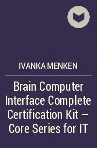 Иванка Менкен - Brain Computer Interface Complete Certification Kit - Core Series for IT