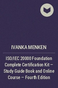 Иванка Менкен - ISO/IEC 20000 Foundation Complete Certification Kit - Study Guide Book and Online Course - Fourth Edition
