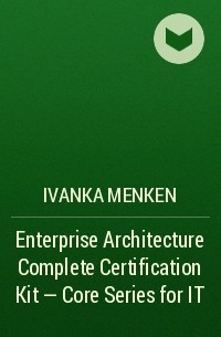 Иванка Менкен - Enterprise Architecture Complete Certification Kit - Core Series for IT