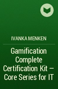 Иванка Менкен - Gamification Complete Certification Kit - Core Series for IT