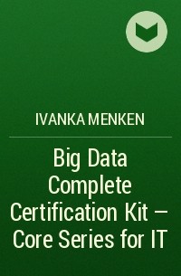 Иванка Менкен - Big Data Complete Certification Kit - Core Series for IT