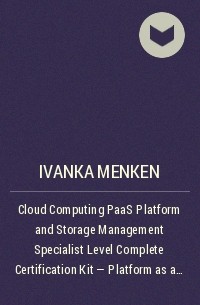 Иванка Менкен - Cloud Computing PaaS Platform and Storage Management Specialist Level Complete Certification Kit - Platform as a Service Study Guide Book and Online Course leading to Cloud Computing Certification Specialist
