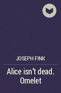 Джозеф Финк - Alice isn't dead. Omelet