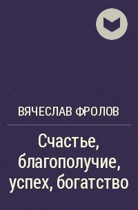 Вячеслав Фролов - Счастье, благополучие, успех, богатство