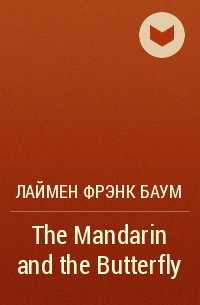 Лаймен Фрэнк Баум - The Mandarin and the Butterfly