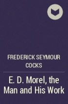 Frederick Seymour Cocks - E. D. Morel, the Man and His Work