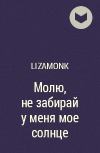 LizaMonk - Молю, не забирай у меня мое солнце