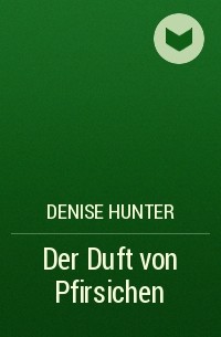 Denise Hunter - Der Duft von Pfirsichen