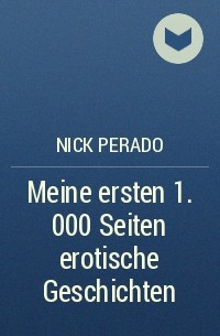 Nick Perado - Meine ersten 1. 000 Seiten erotische Geschichten