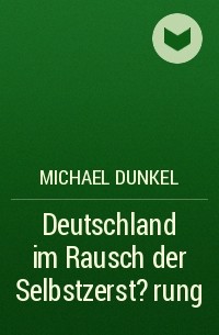 Michael Dunkel - Deutschland im Rausch der Selbstzerst?rung