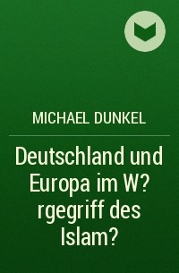 Michael Dunkel - Deutschland und Europa im W?rgegriff des Islam?