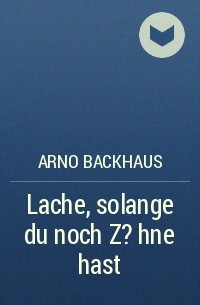 Arno Backhaus - Lache, solange du noch Z?hne hast